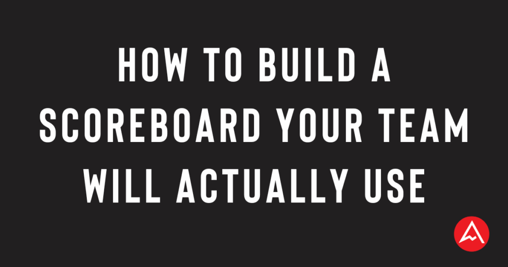 How to Build a Scoreboard Your Team Will Actually Use