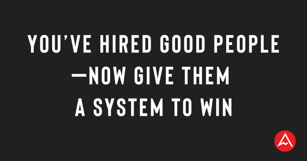 You’ve Hired Good People—Now Give Them a System to Win